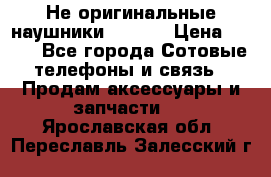 Не оригинальные наушники iPhone › Цена ­ 150 - Все города Сотовые телефоны и связь » Продам аксессуары и запчасти   . Ярославская обл.,Переславль-Залесский г.
